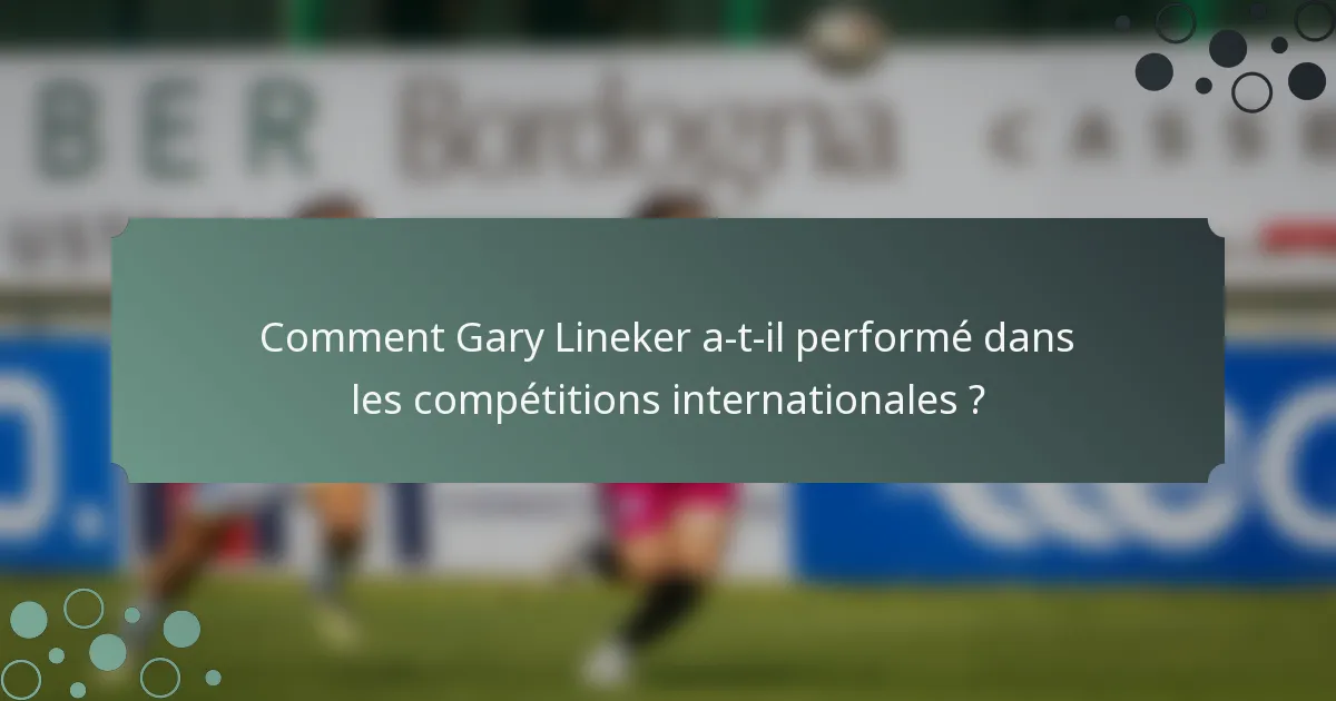 Comment Gary Lineker a-t-il performé dans les compétitions internationales ?