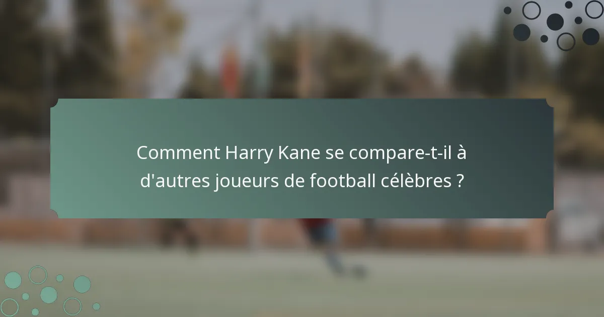 Comment Harry Kane se compare-t-il à d'autres joueurs de football célèbres ?