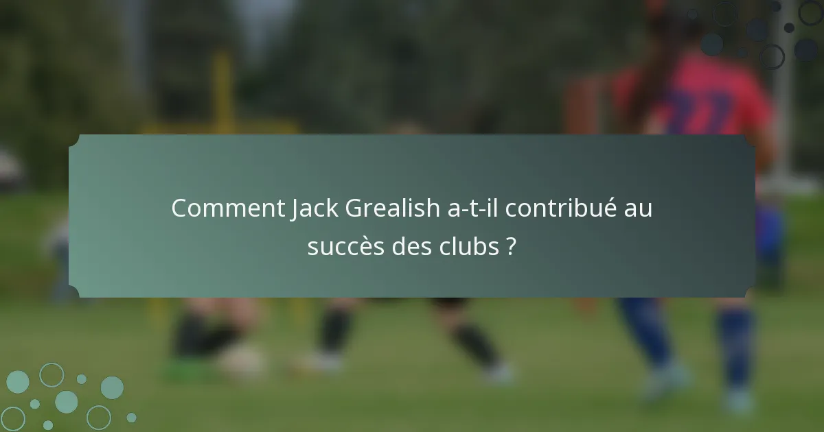 Comment Jack Grealish a-t-il contribué au succès des clubs ?