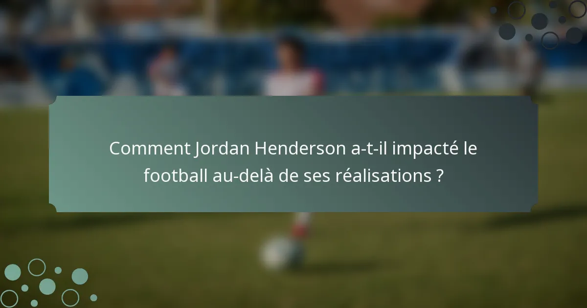 Comment Jordan Henderson a-t-il impacté le football au-delà de ses réalisations ?