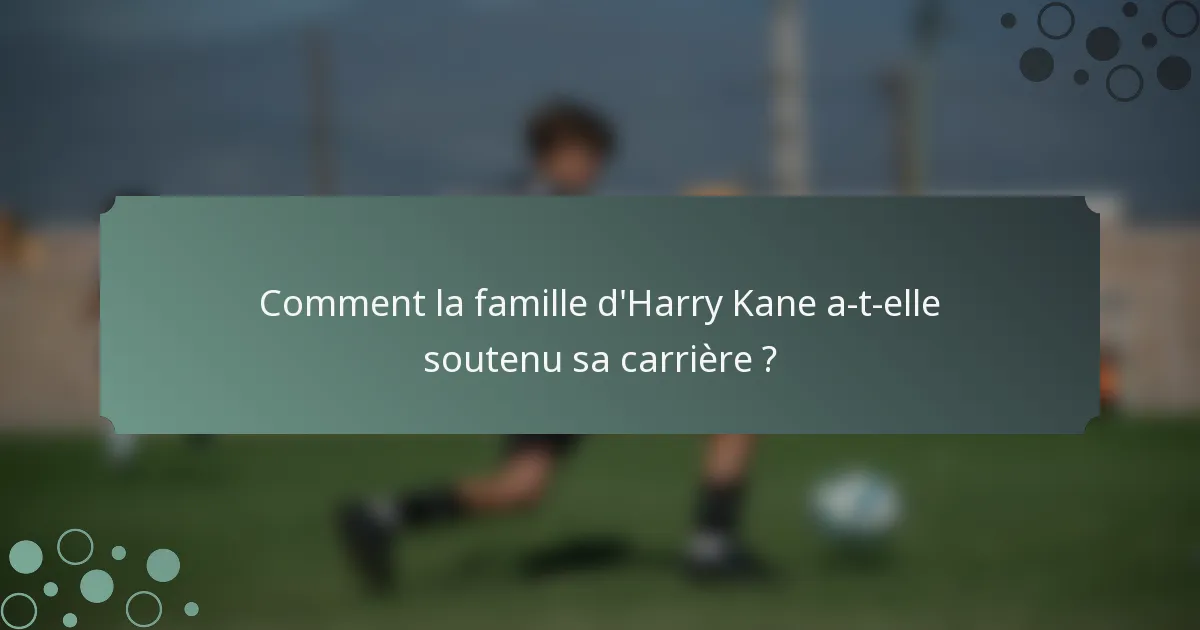 Comment la famille d'Harry Kane a-t-elle soutenu sa carrière ?