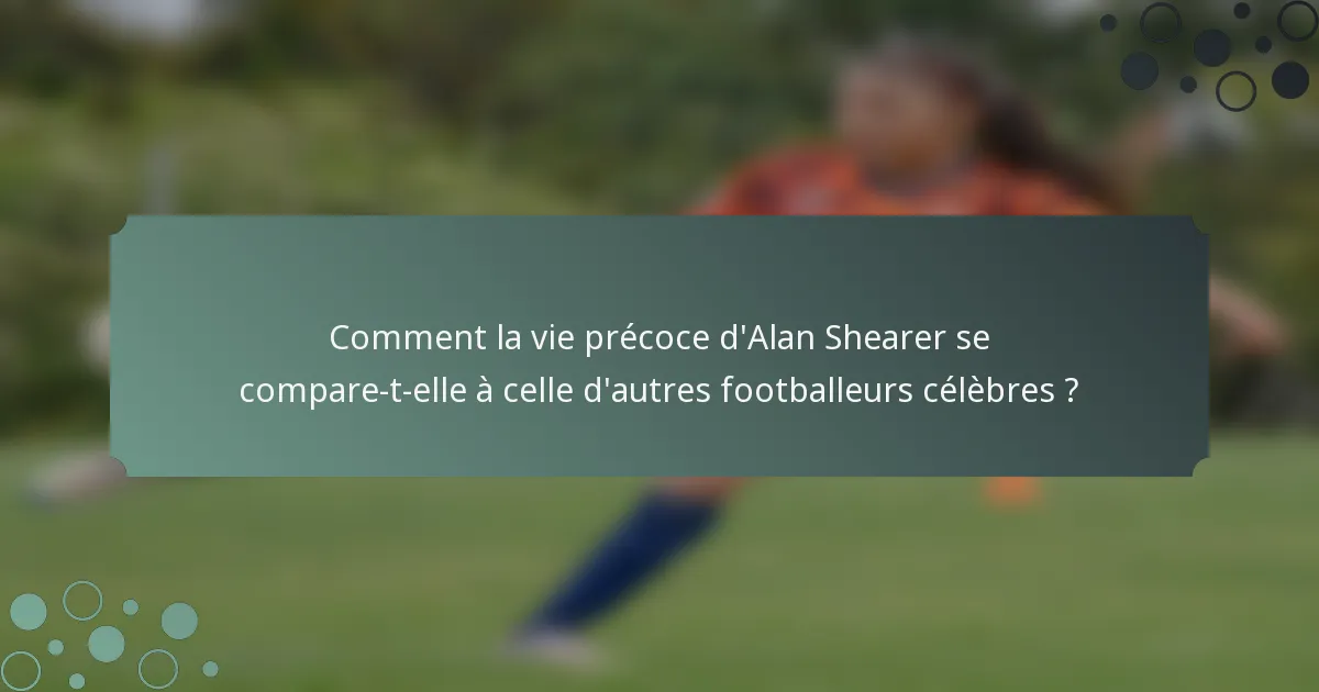 Comment la vie précoce d'Alan Shearer se compare-t-elle à celle d'autres footballeurs célèbres ?