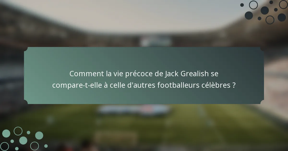 Comment la vie précoce de Jack Grealish se compare-t-elle à celle d'autres footballeurs célèbres ?