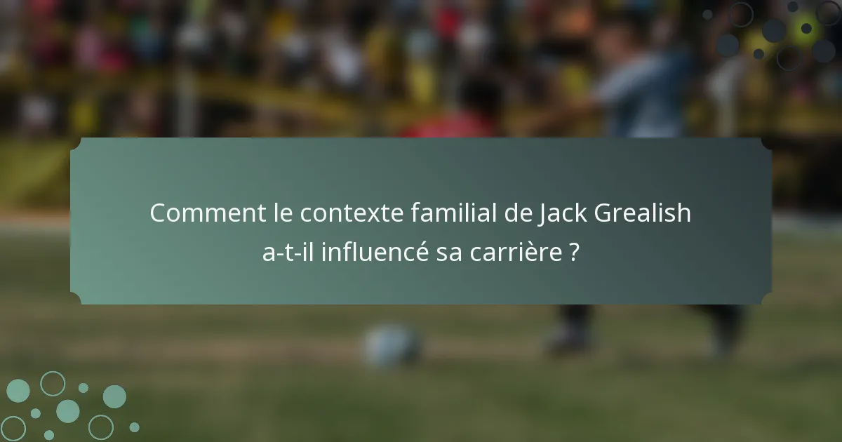 Comment le contexte familial de Jack Grealish a-t-il influencé sa carrière ?