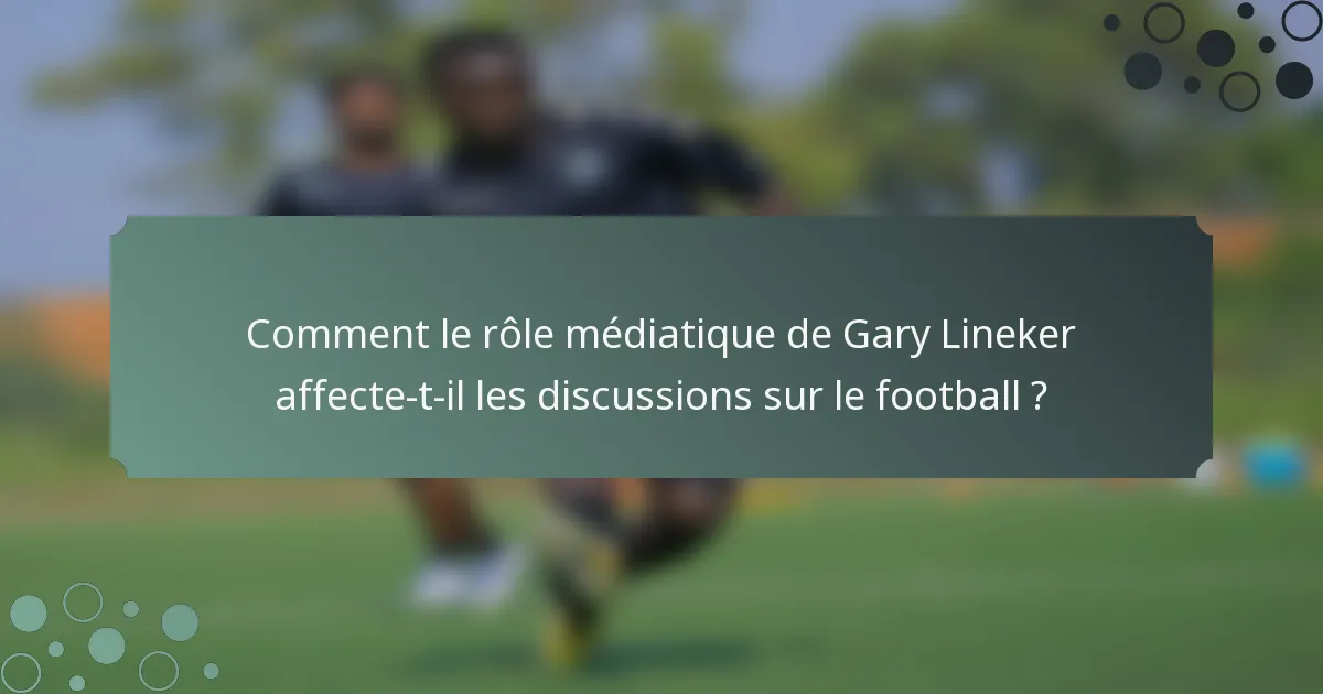 Comment le rôle médiatique de Gary Lineker affecte-t-il les discussions sur le football ?