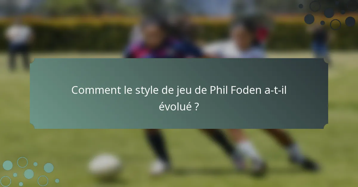 Comment le style de jeu de Phil Foden a-t-il évolué ?