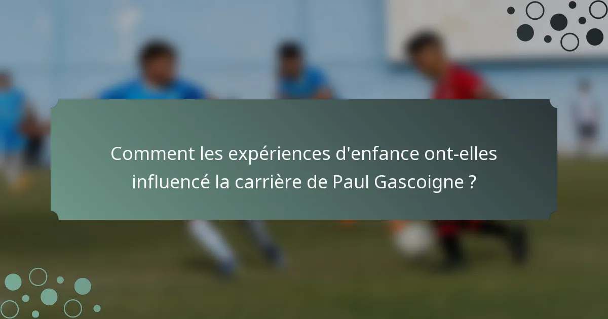 Comment les expériences d'enfance ont-elles influencé la carrière de Paul Gascoigne ?