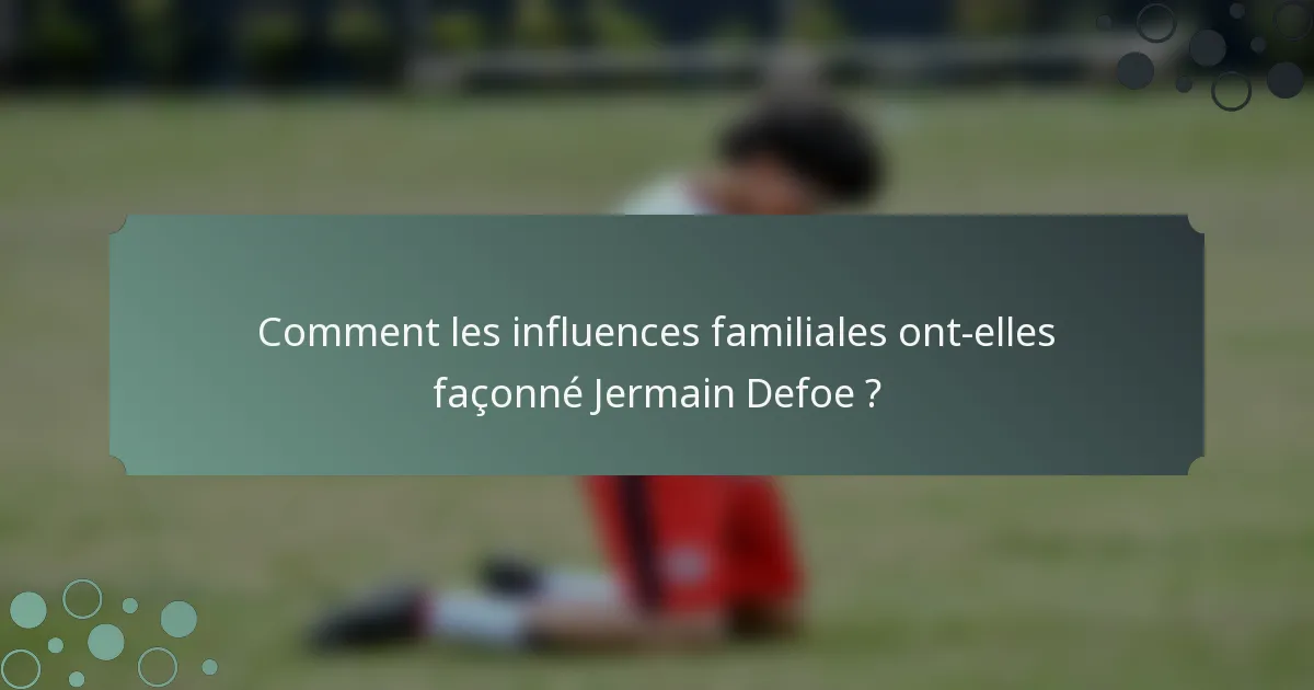 Comment les influences familiales ont-elles façonné Jermain Defoe ?