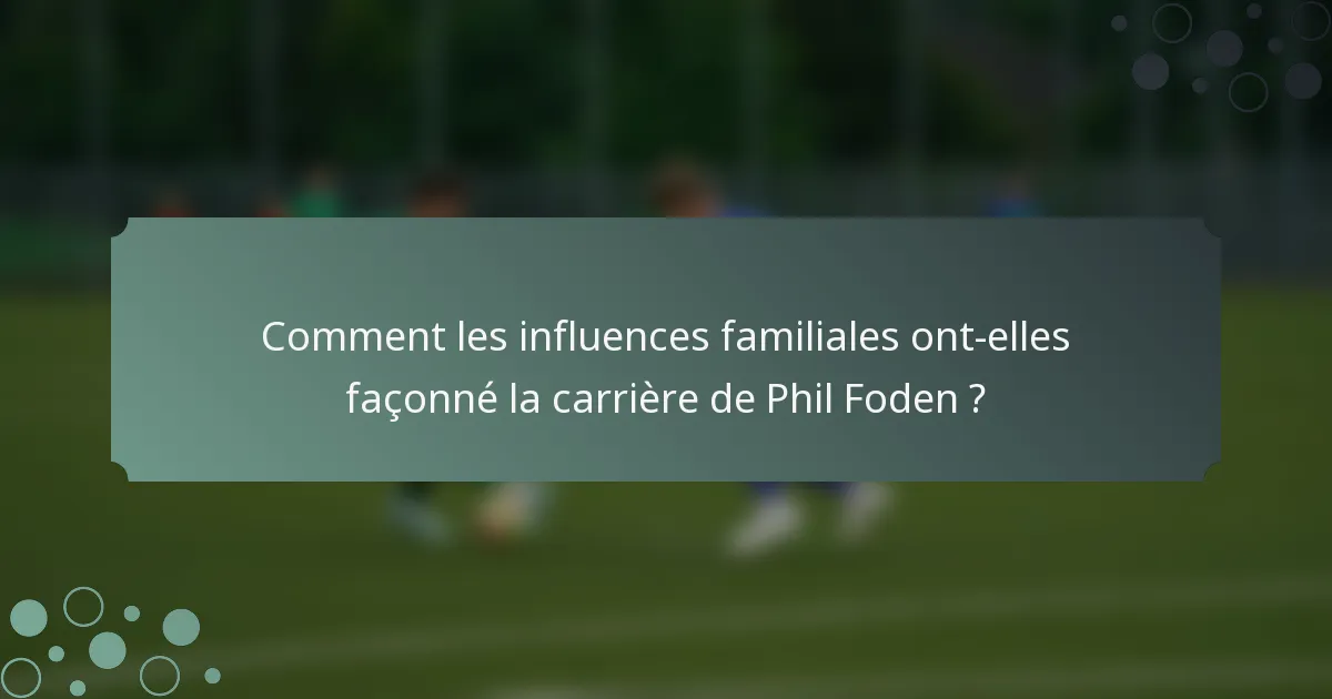 Comment les influences familiales ont-elles façonné la carrière de Phil Foden ?