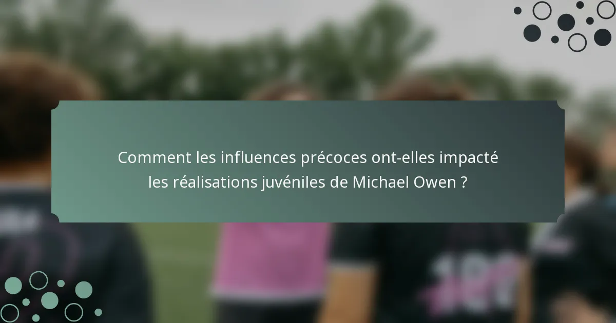 Comment les influences précoces ont-elles impacté les réalisations juvéniles de Michael Owen ?