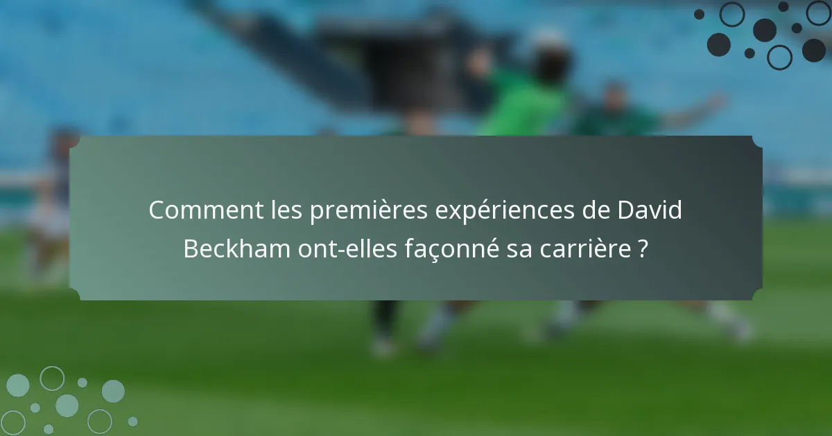 Comment les premières expériences de David Beckham ont-elles façonné sa carrière ?
