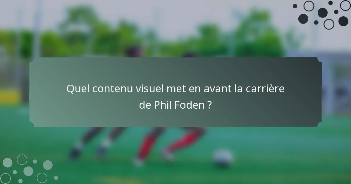 Quel contenu visuel met en avant la carrière de Phil Foden ?