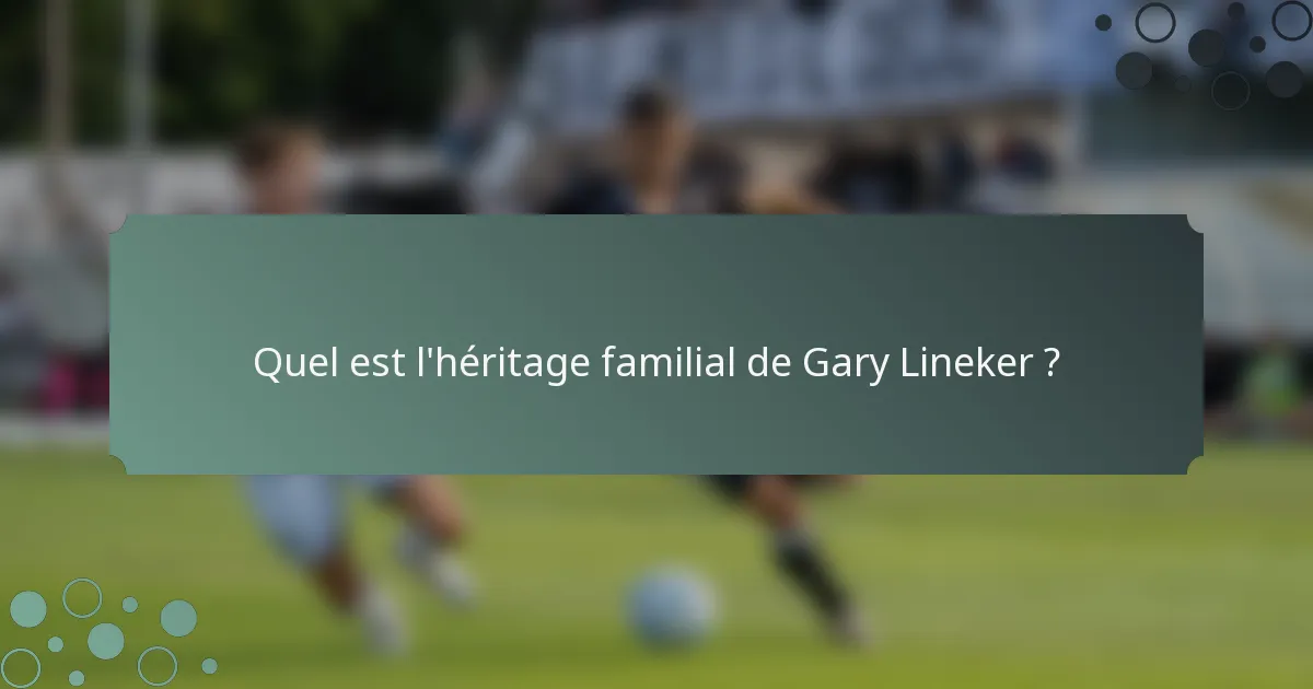 Quel est l'héritage familial de Gary Lineker ?