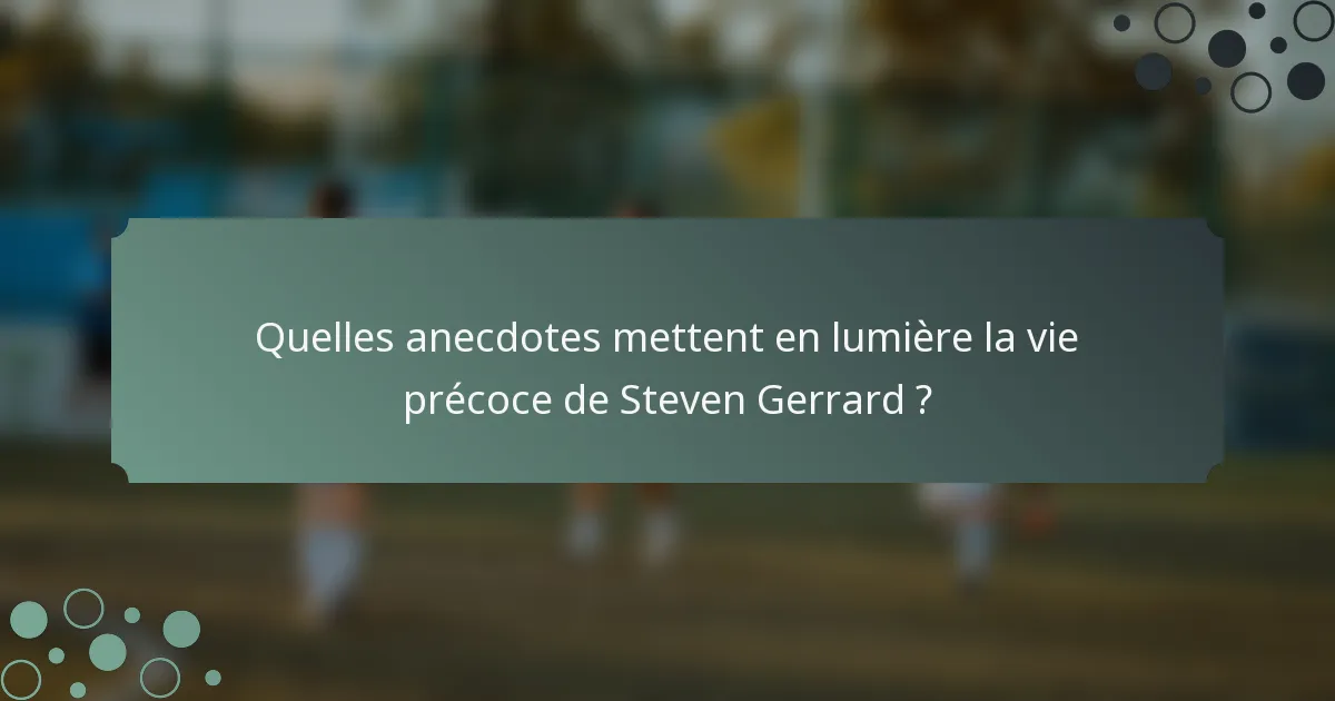 Quelles anecdotes mettent en lumière la vie précoce de Steven Gerrard ?