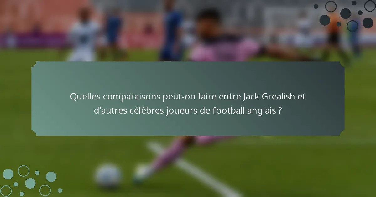 Quelles comparaisons peut-on faire entre Jack Grealish et d'autres célèbres joueurs de football anglais ?