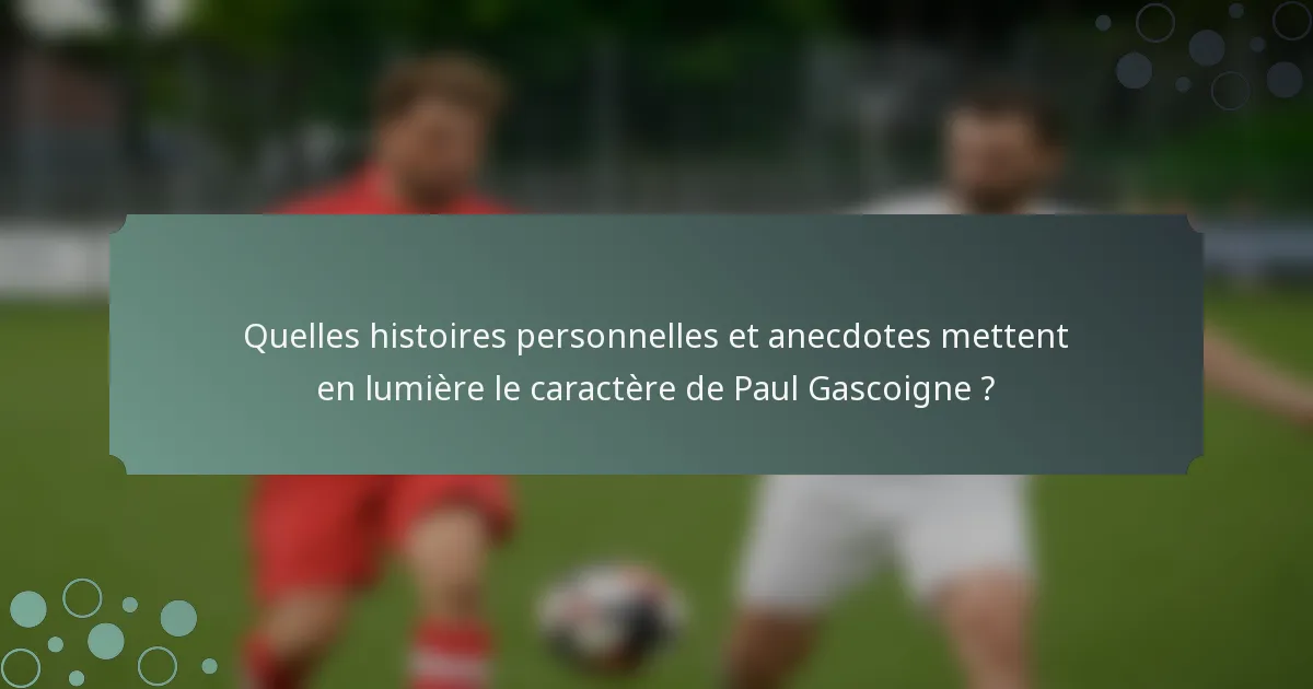 Quelles histoires personnelles et anecdotes mettent en lumière le caractère de Paul Gascoigne ?