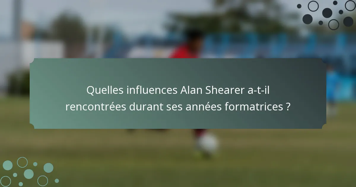 Quelles influences Alan Shearer a-t-il rencontrées durant ses années formatrices ?