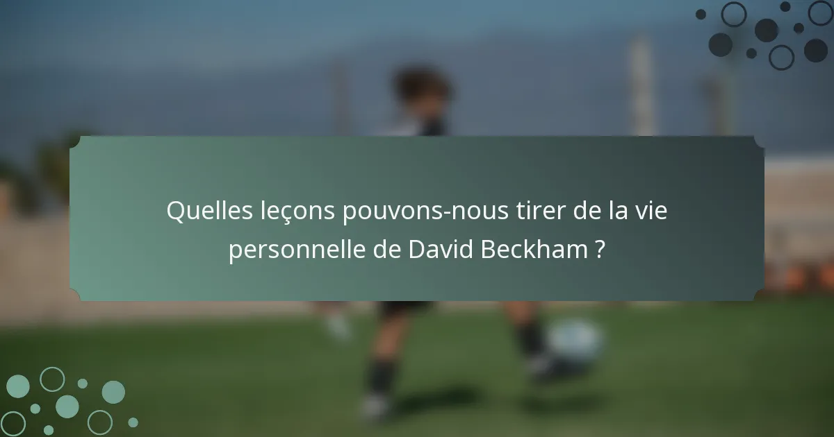 Quelles leçons pouvons-nous tirer de la vie personnelle de David Beckham ?