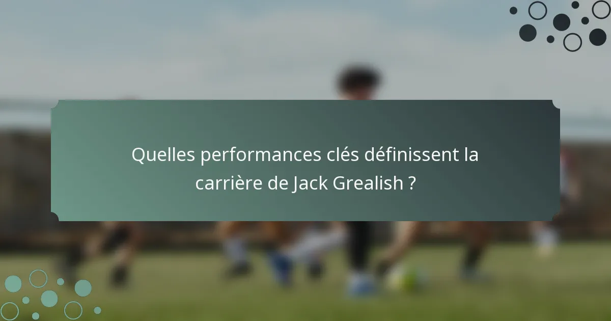 Quelles performances clés définissent la carrière de Jack Grealish ?