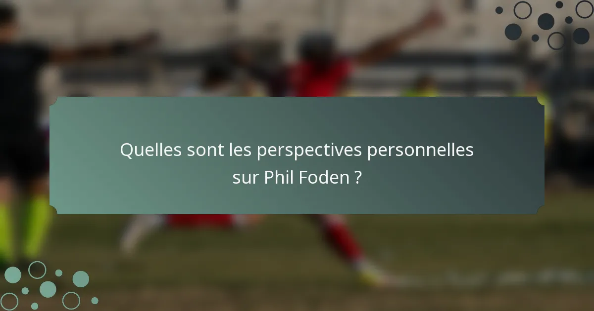 Quelles sont les perspectives personnelles sur Phil Foden ?