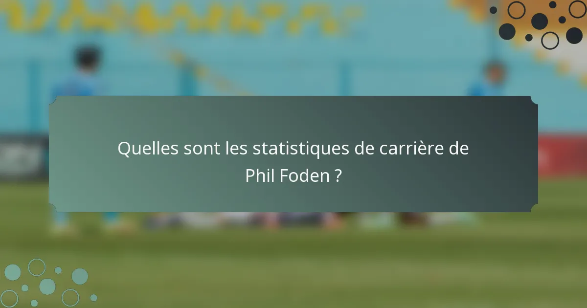 Quelles sont les statistiques de carrière de Phil Foden ?