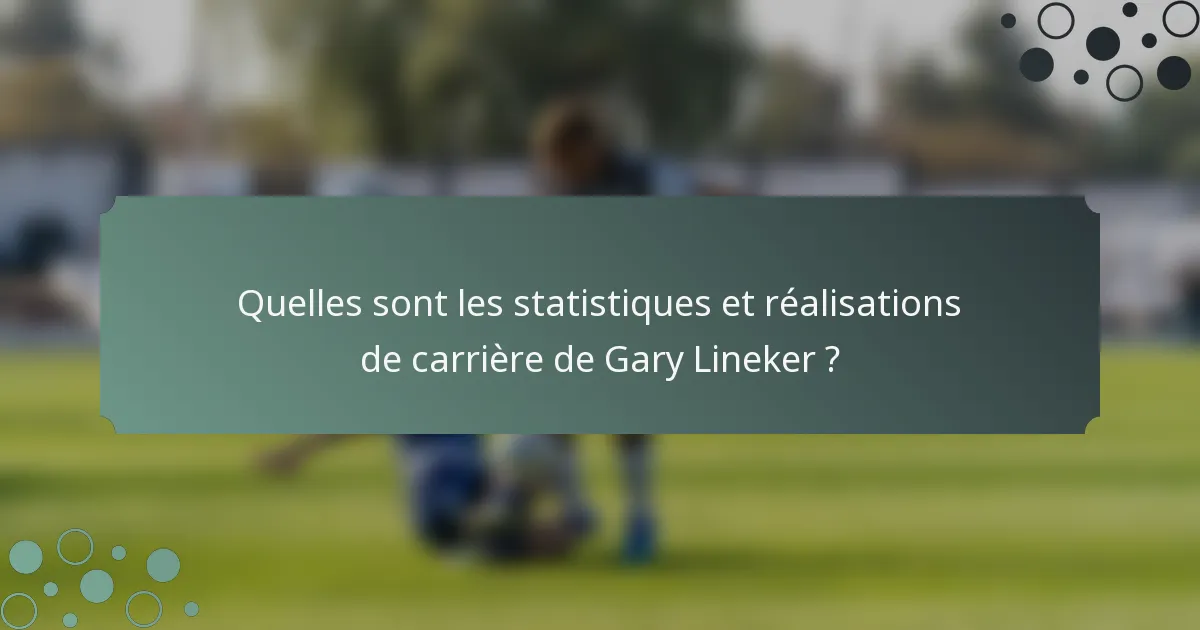 Quelles sont les statistiques et réalisations de carrière de Gary Lineker ?