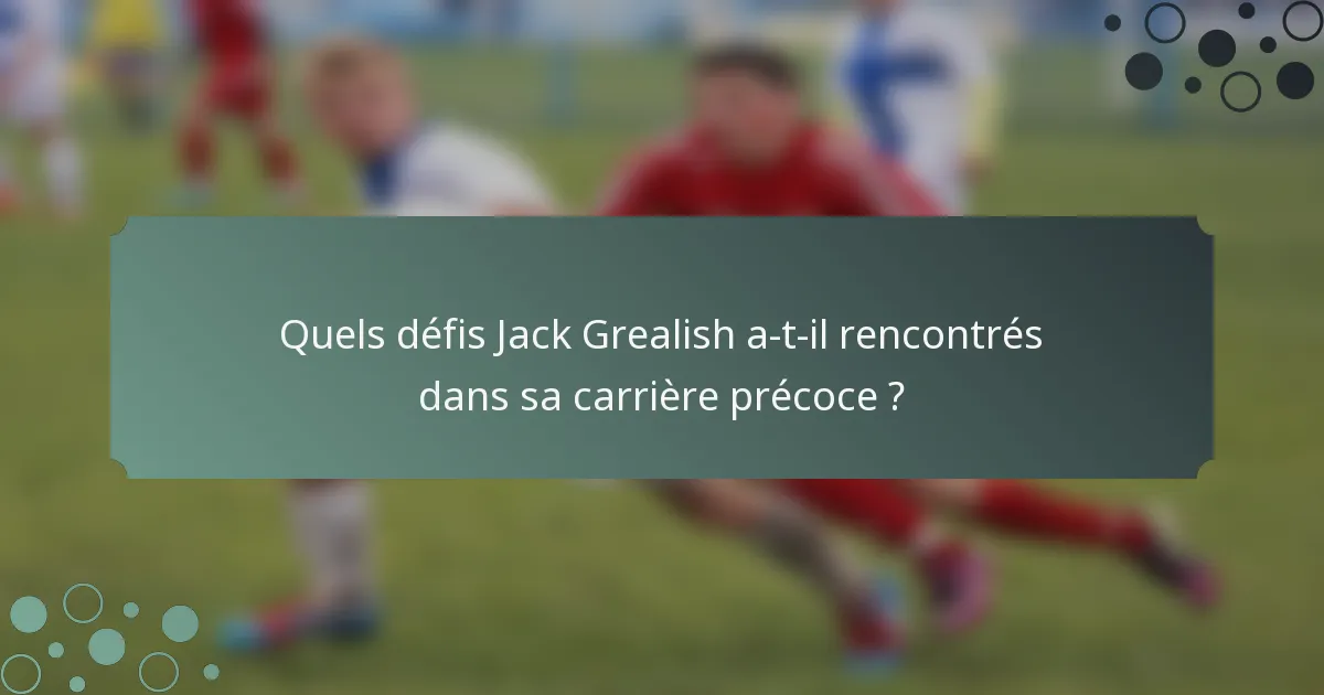Quels défis Jack Grealish a-t-il rencontrés dans sa carrière précoce ?