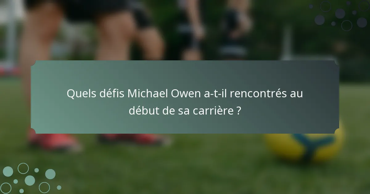 Quels défis Michael Owen a-t-il rencontrés au début de sa carrière ?