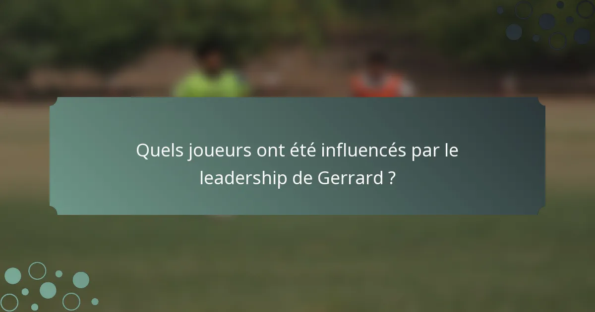 Quels joueurs ont été influencés par le leadership de Gerrard ?