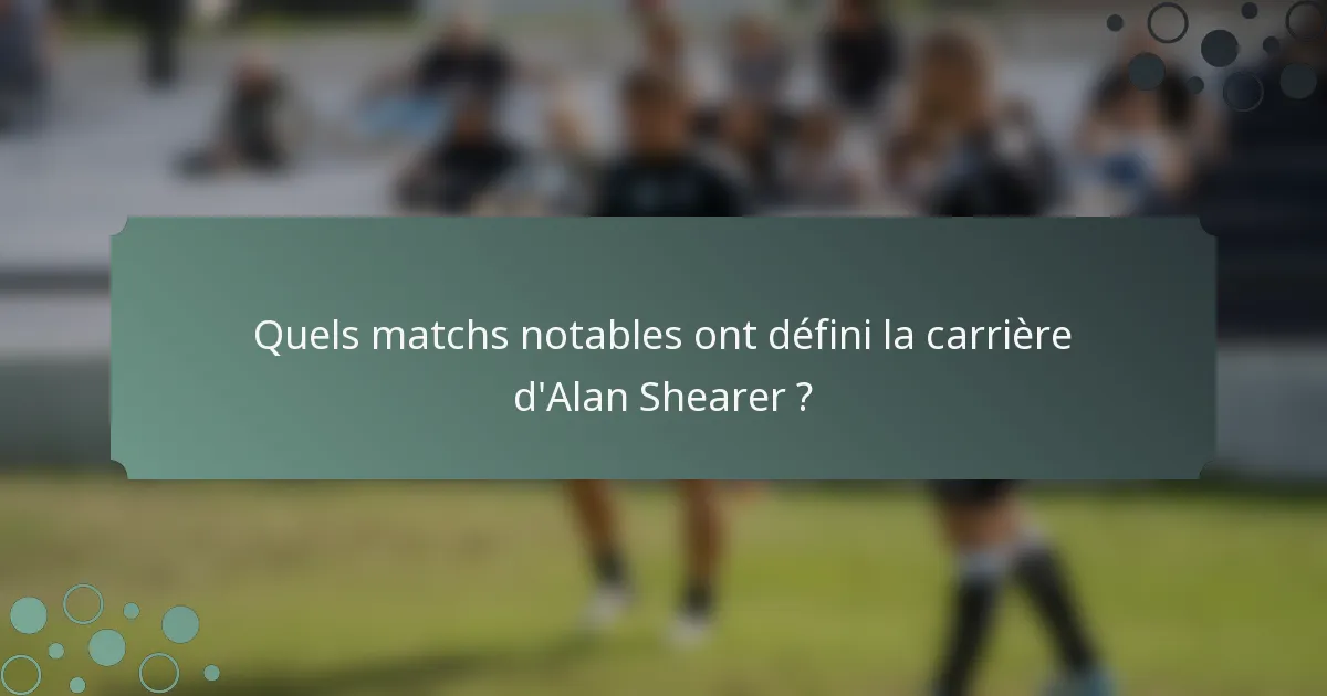 Quels matchs notables ont défini la carrière d'Alan Shearer ?