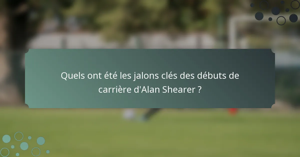 Quels ont été les jalons clés des débuts de carrière d'Alan Shearer ?