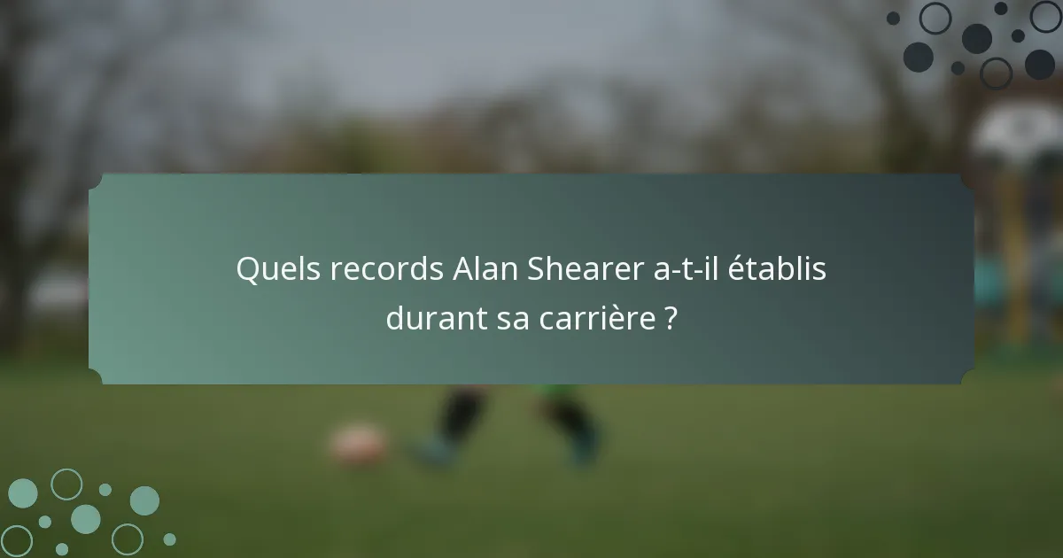 Quels records Alan Shearer a-t-il établis durant sa carrière ?