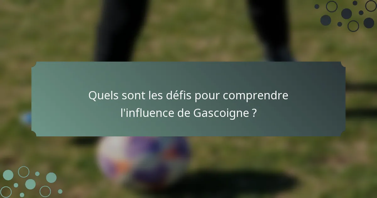 Quels sont les défis pour comprendre l'influence de Gascoigne ?