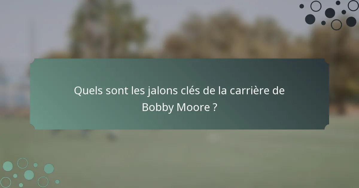 Quels sont les jalons clés de la carrière de Bobby Moore ?