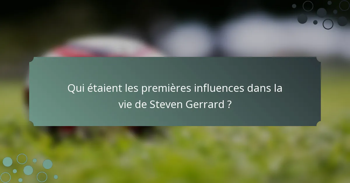 Qui étaient les premières influences dans la vie de Steven Gerrard ?